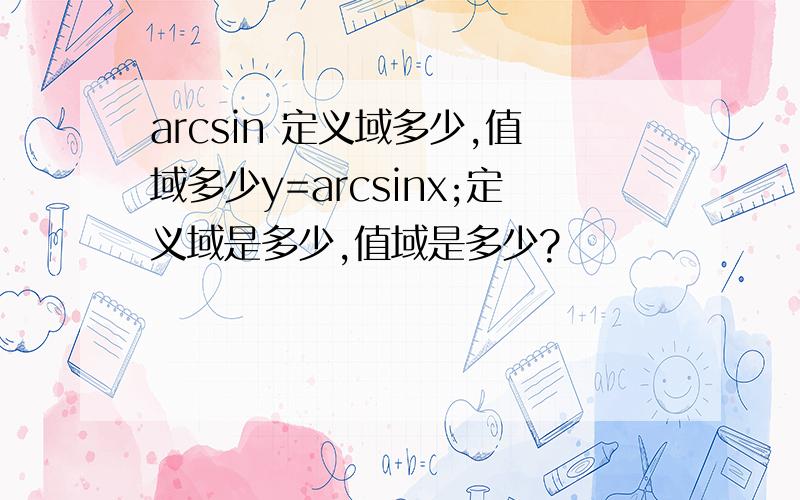 arcsin 定义域多少,值域多少y=arcsinx;定义域是多少,值域是多少?