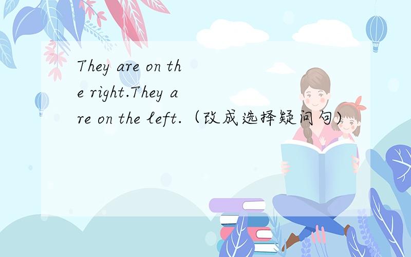 They are on the right.They are on the left.（改成选择疑问句)