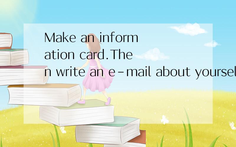 Make an information card.Then write an e-mail about yourself是什麽意思速回今天19:40分以前