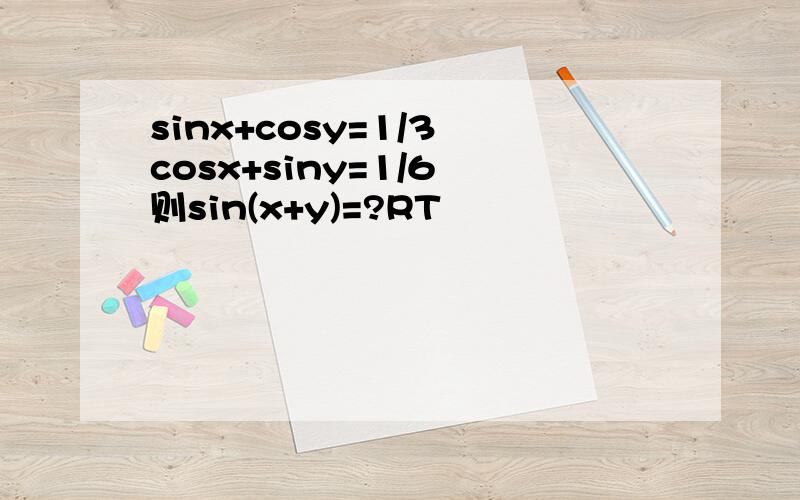 sinx+cosy=1/3 cosx+siny=1/6 则sin(x+y)=?RT