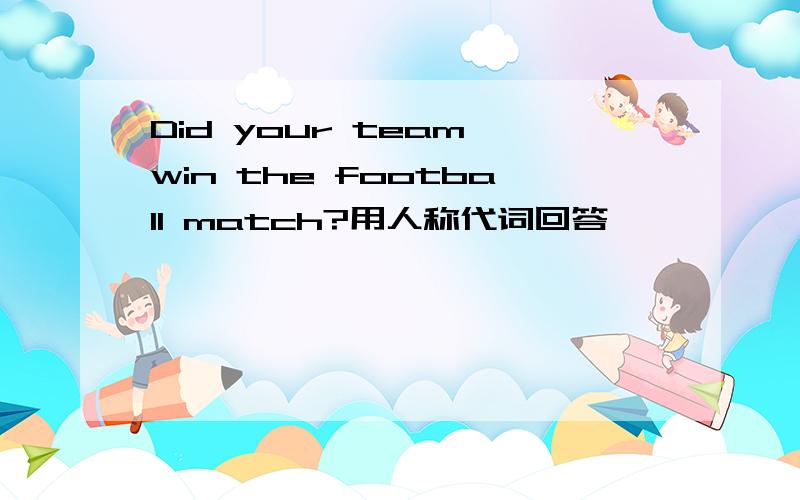 Did your team win the football match?用人称代词回答