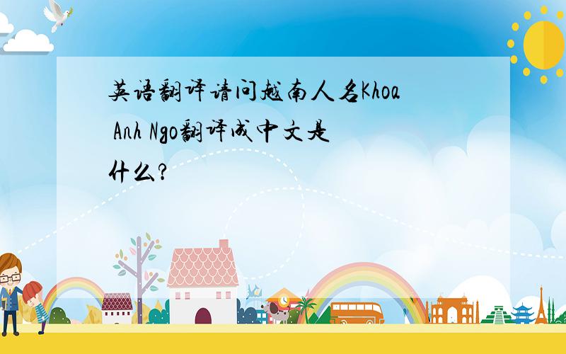 英语翻译请问越南人名Khoa Anh Ngo翻译成中文是什么?