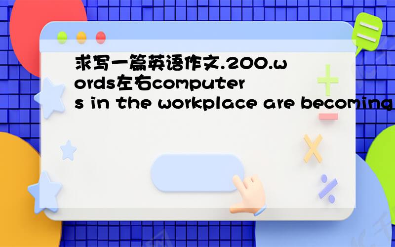 求写一篇英语作文.200.words左右computers in the workplace are becoming increasingly common.what are the advantages and disadvantages of this
