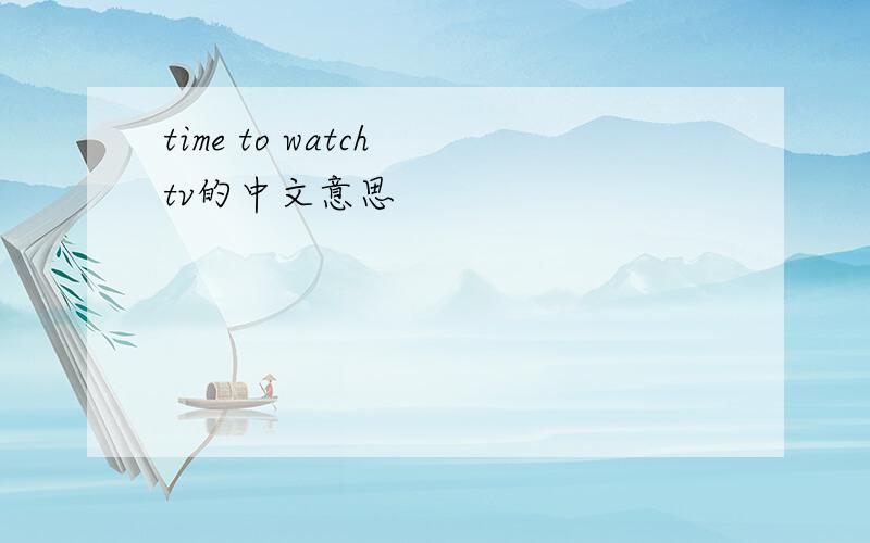 time to watch tv的中文意思