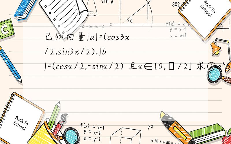 已知向量|a|=(cos3x/2,sin3x/2),|b|=(cosx/2,-sinx/2) 且x∈[0,π/2] 求①a*b与|a+b|②若f(x)=a*b-2λ|a+b|的最小值是-3/2 求实数λ的值