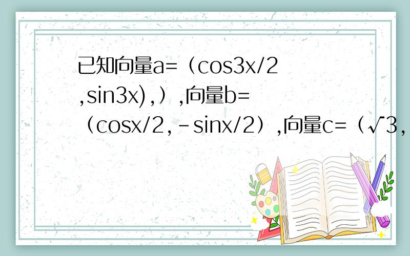已知向量a=（cos3x/2,sin3x),）,向量b=（cosx/2,-sinx/2）,向量c=（√3,-1）已知向量a=(cos3x/2,sin3x),),向量b=(cosx/2,-sinx/2),向量c=(√3,-1)（1）当向量a垂直向量b,求x的值的集合,（2）求|向量a-向量c|的最大值