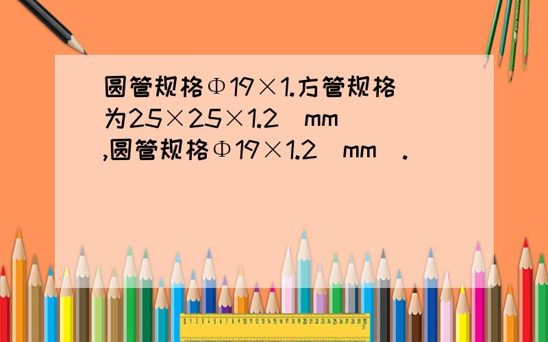 圆管规格Φ19×1.方管规格为25×25×1.2(mm),圆管规格Φ19×1.2(mm).