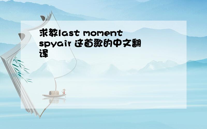 求教last moment spyair 这首歌的中文翻译