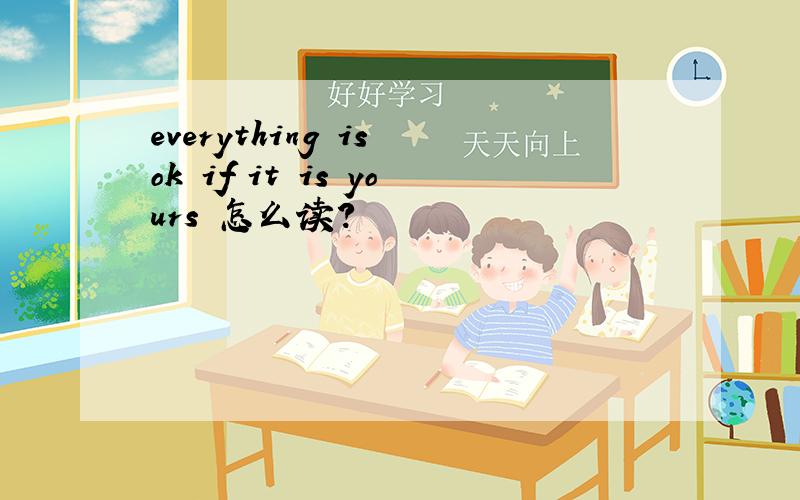 everything is ok if it is yours 怎么读?
