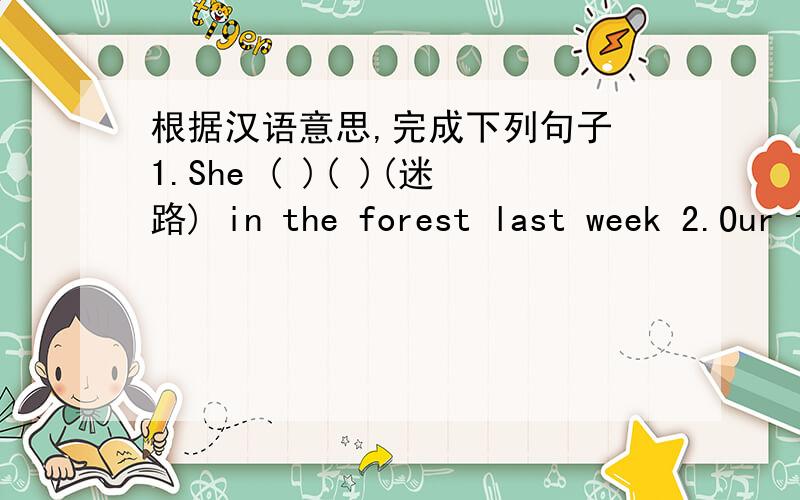 根据汉语意思,完成下列句子 1.She ( )( )(迷路) in the forest last week 2.Our teacher二.根据汉语意思,完成下列句子1.She ( )( )(迷路) in the forest last week 2.Our teacher ( )( )( )( ) (和.交谈) her yesterday .3.My father (