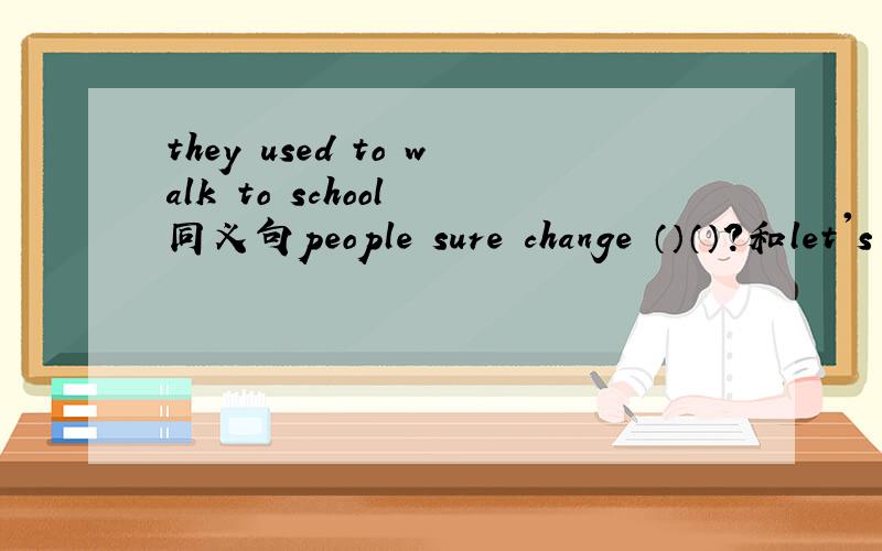 they used to walk to school 同义句people sure change （）（）?和let's face the challenges（） （）?变反义疑问句