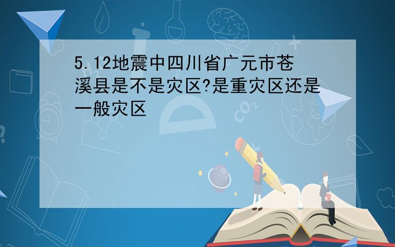 5.12地震中四川省广元市苍溪县是不是灾区?是重灾区还是一般灾区