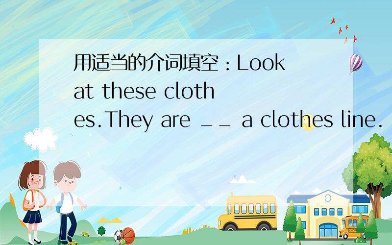 用适当的介词填空：Look at these clothes.They are __ a clothes line.