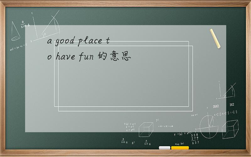 a good place to have fun 的意思