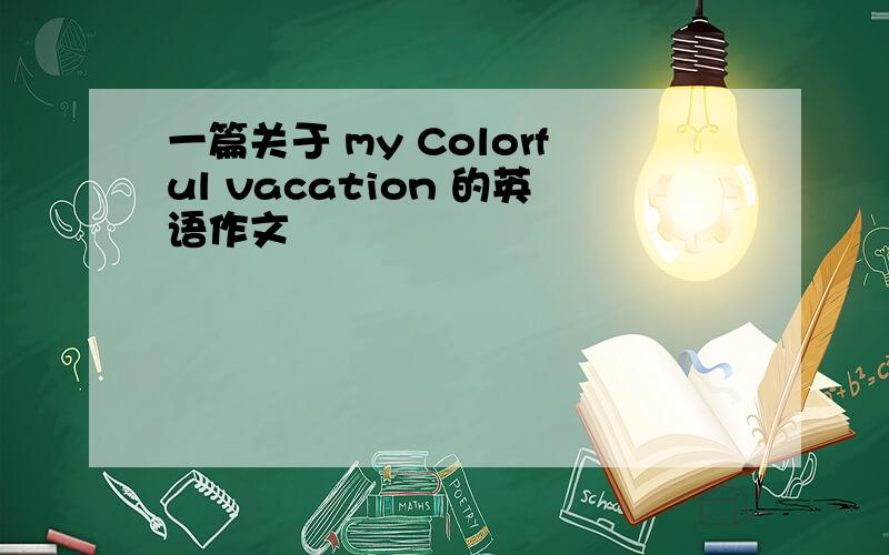 一篇关于 my Colorful vacation 的英语作文