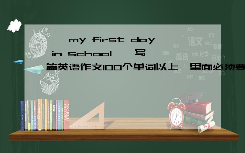 ''my first day in school''写一篇英语作文100个单词以上,里面必须要介绍朋友,老师.