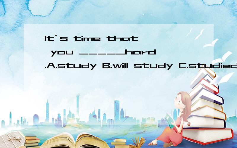 It’s time that you _____hard.A.study B.will study C.studied D.would studyit's (high) time that sb.did sth.
