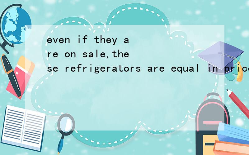 even if they are on sale,these refrigerators are equal in price to,if not more expensive than,the ones at others store翻译