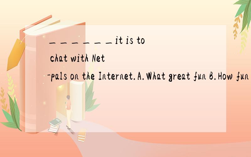 ______it is to chat with Net-pals on the Internet.A.What great fun B.How fun C.What a great fun D