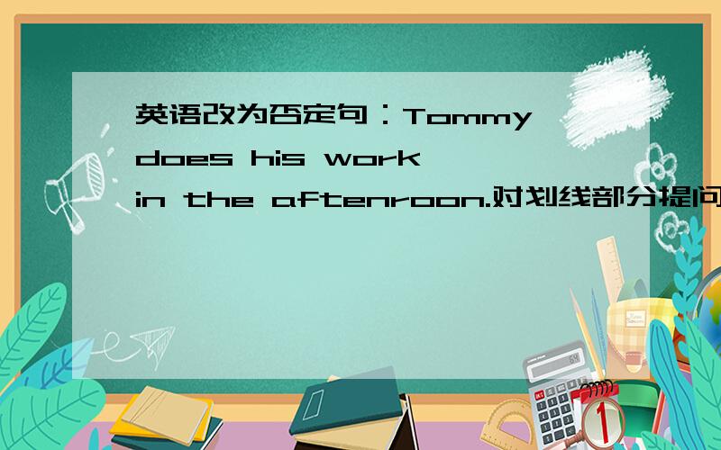 英语改为否定句：Tommy does his work in the aftenroon.对划线部分提问：She usually does her homework (after school).