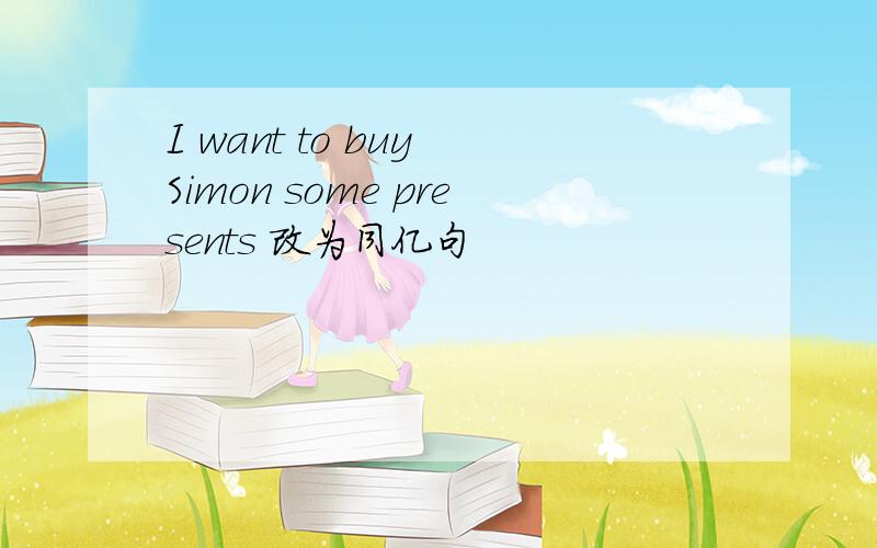 I want to buy Simon some presents 改为同亿句