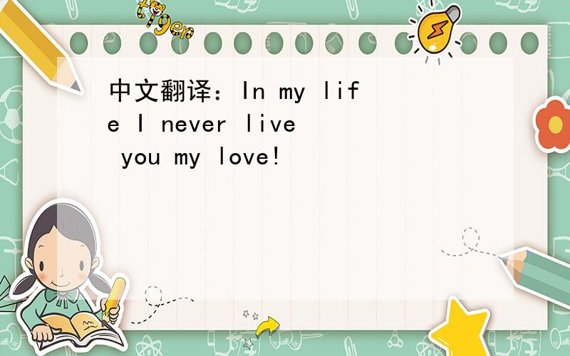 中文翻译：In my life I never live you my love!