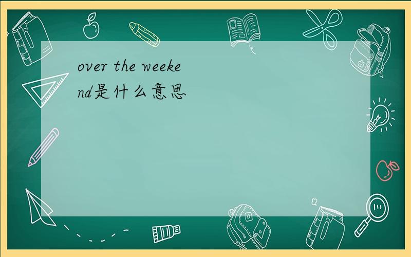 over the weekend是什么意思