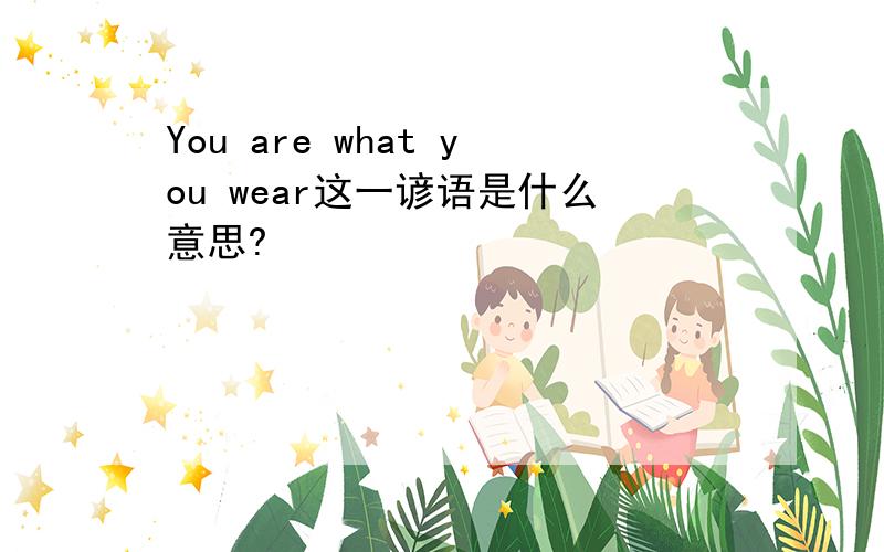 You are what you wear这一谚语是什么意思?