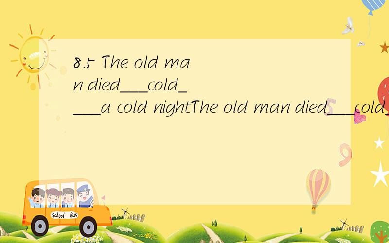8.5 The old man died___cold____a cold nightThe old man died___cold____a cold nightA from;arB of inC of onD for during