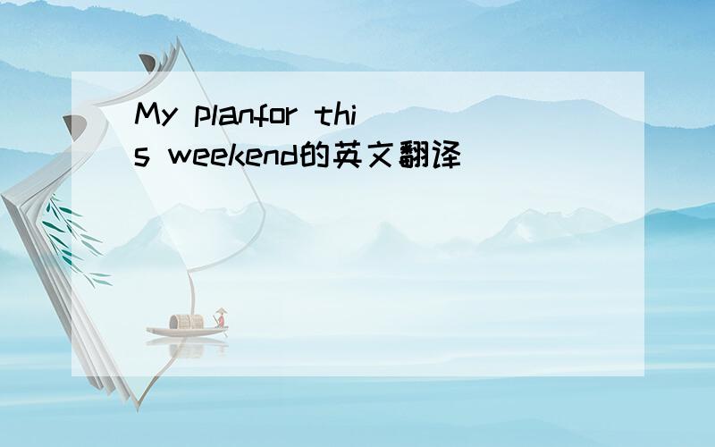My planfor this weekend的英文翻译