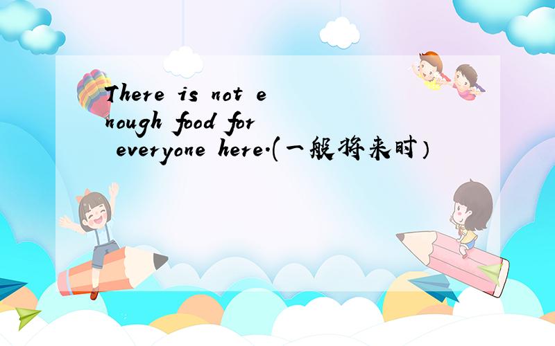 There is not enough food for everyone here.(一般将来时）