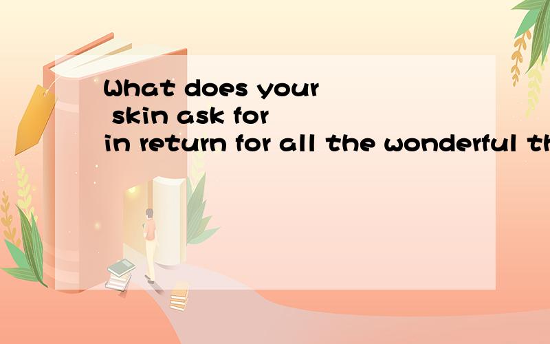 What does your skin ask for in return for all the wonderful things it does?求正确翻译