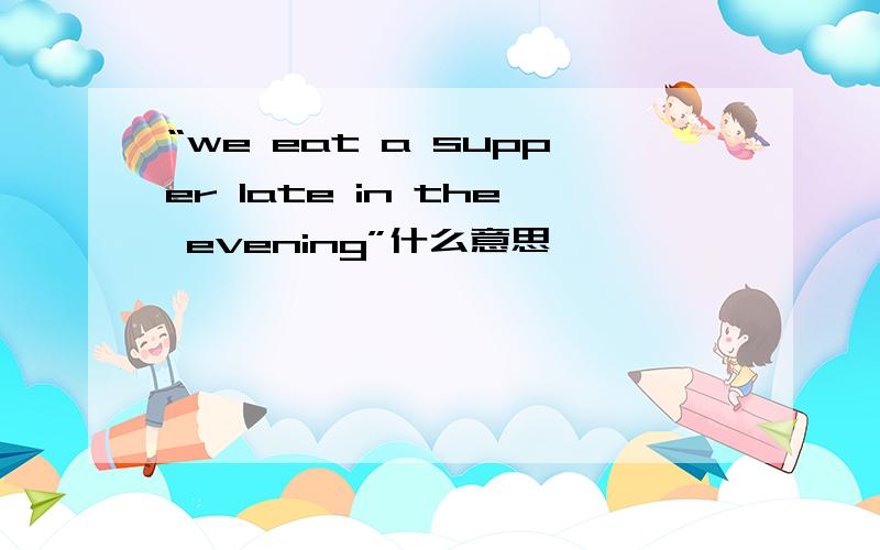 “we eat a supper late in the evening”什么意思