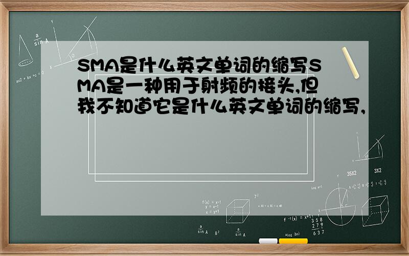 SMA是什么英文单词的缩写SMA是一种用于射频的接头,但我不知道它是什么英文单词的缩写,