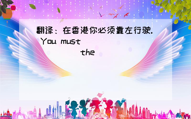 翻译：在香港你必须靠左行驶. You must ____ ____ the ____ ____ ____ the road in Hong Kong.