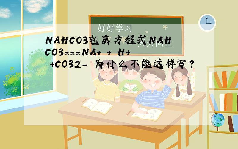 NAHCO3电离方程式NAHCO3===NA+ + H+ +CO32- 为什么不能这样写?