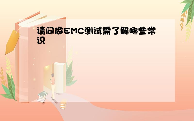 请问做EMC测试需了解哪些常识
