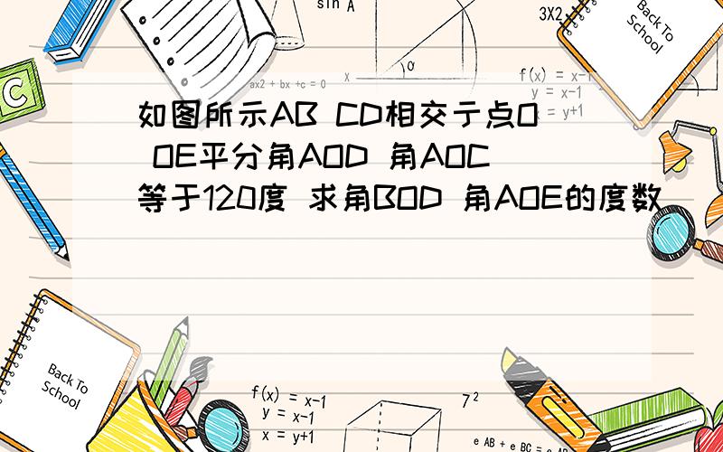 如图所示AB CD相交亍点O OE平分角AOD 角AOC等于120度 求角BOD 角AOE的度数