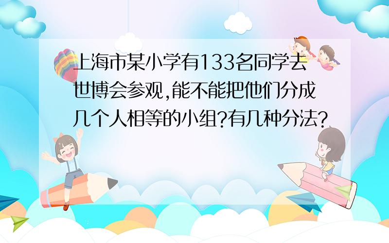 上海市某小学有133名同学去世博会参观,能不能把他们分成几个人相等的小组?有几种分法?