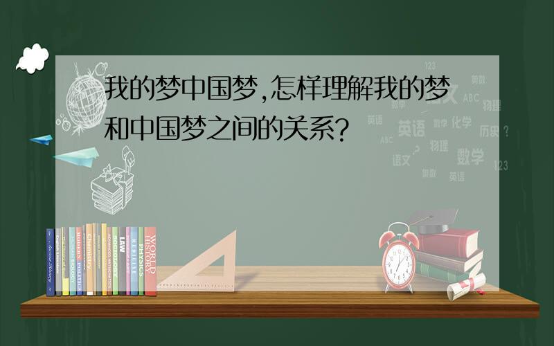 我的梦中国梦,怎样理解我的梦和中国梦之间的关系?