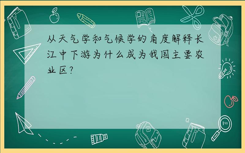 从天气学和气候学的角度解释长江中下游为什么成为我国主要农业区?