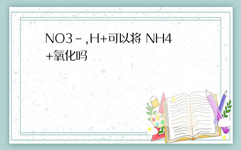 NO3-,H+可以将 NH4+氧化吗
