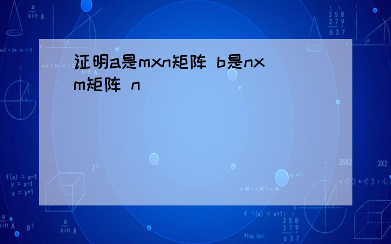证明a是mxn矩阵 b是nxm矩阵 n