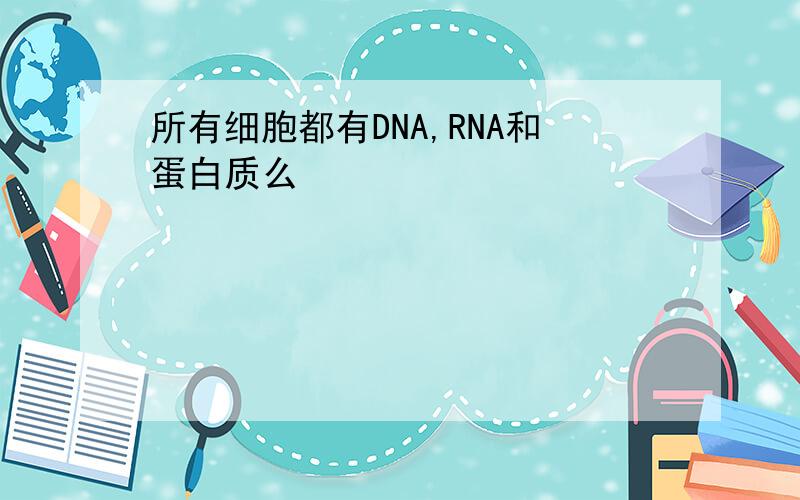 所有细胞都有DNA,RNA和蛋白质么