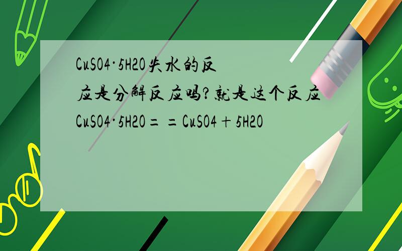 CuSO4·5H2O失水的反应是分解反应吗?就是这个反应CuSO4·5H2O==CuSO4+5H2O