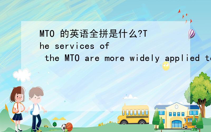 MTO 的英语全拼是什么?The services of the MTO are more widely applied to containerized traffic than the conventional break-bulk cargo.MTO的服务比常规杂货物广泛被运用于用集装箱装的交通.