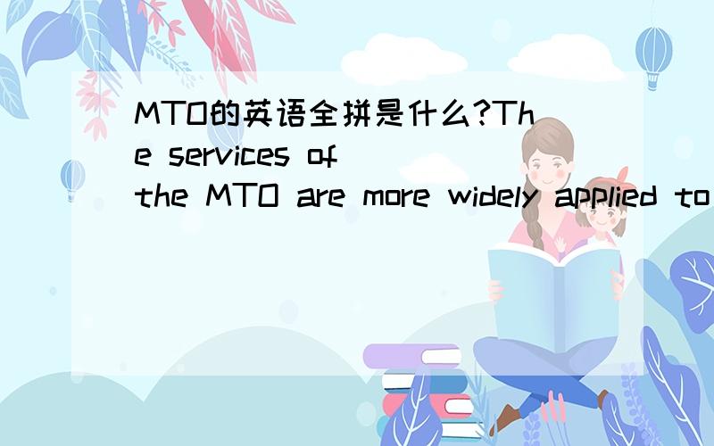 MTO的英语全拼是什么?The services of the MTO are more widely applied to containerized traffic than the conventional break-bulk cargo.MTO的服务比常规杂货物广泛被运用于用集装箱装的交通.