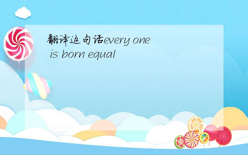 翻译这句话every one is born equal