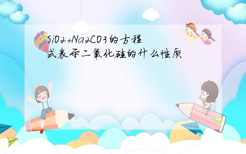 SiO2+Na2CO3的方程式表示二氧化硅的什么性质