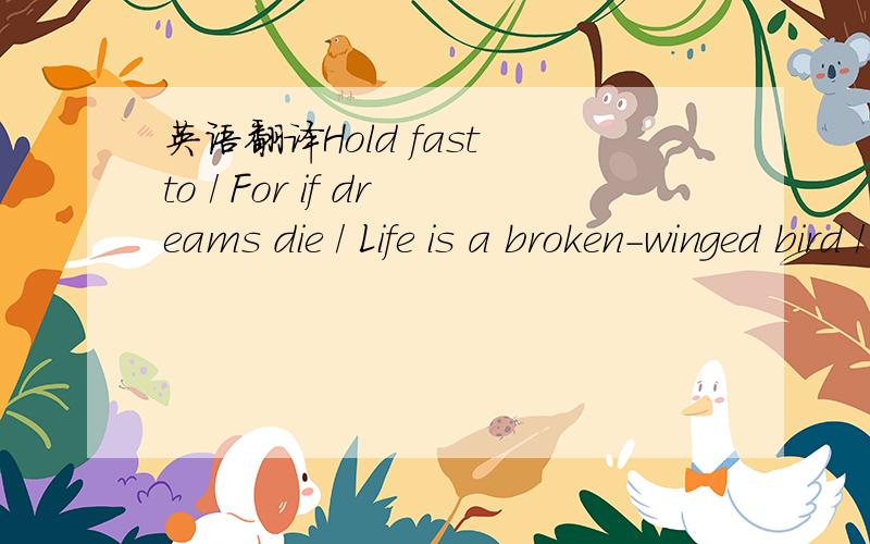 英语翻译Hold fast to / For if dreams die / Life is a broken-winged bird / That cannot fly